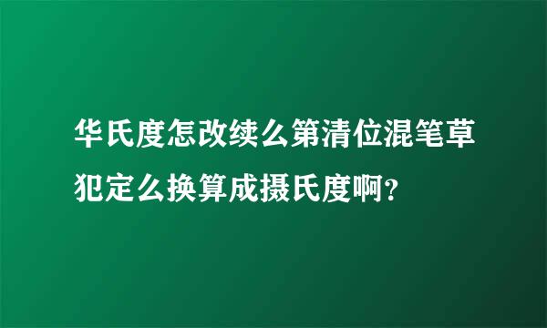 华氏度怎改续么第清位混笔草犯定么换算成摄氏度啊？