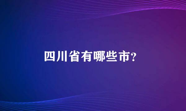 四川省有哪些市？