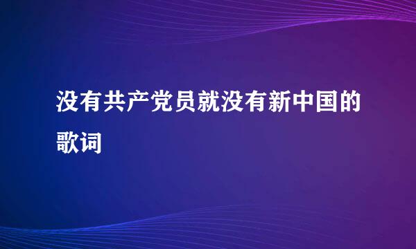 没有共产党员就没有新中国的歌词