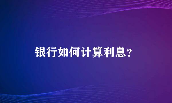 银行如何计算利息？