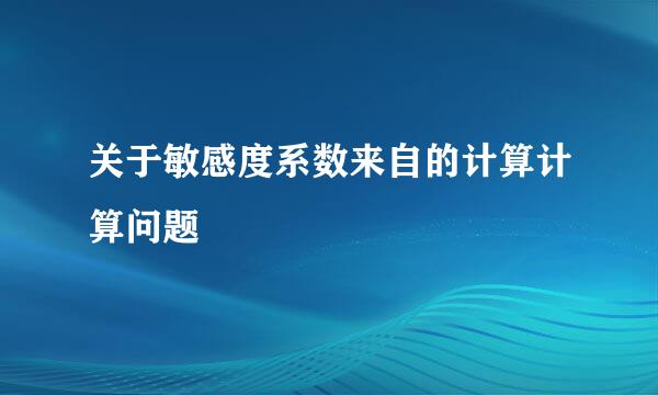 关于敏感度系数来自的计算计算问题