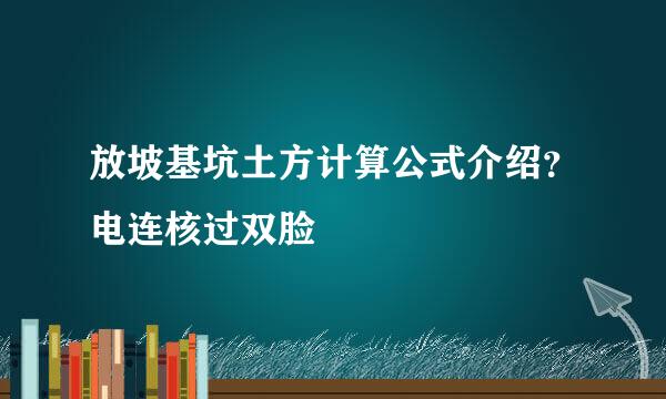 放坡基坑土方计算公式介绍？电连核过双脸