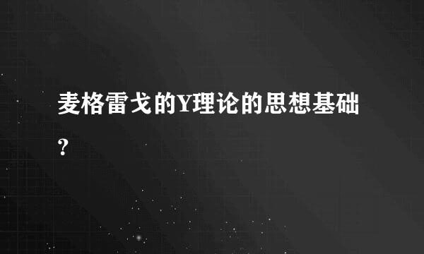 麦格雷戈的Y理论的思想基础？