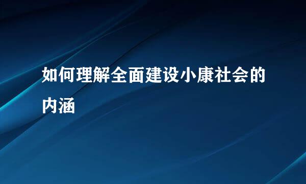 如何理解全面建设小康社会的内涵