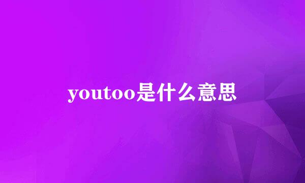 youtoo是什么意思