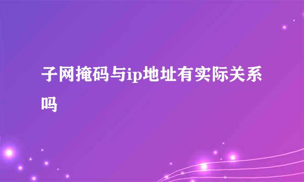 子网掩码与ip地址有实际关系吗