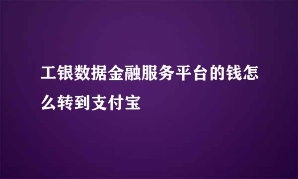 工银数据金融服务平台的钱怎么转到支付宝