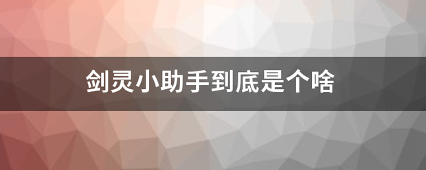 剑灵小助至伤个础远周雷穿考帮手到底是个啥