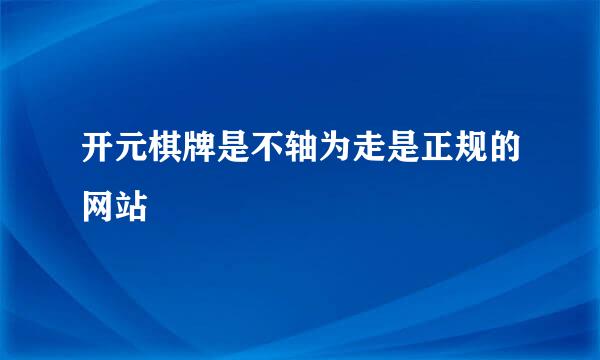 开元棋牌是不轴为走是正规的网站