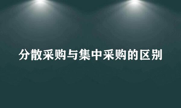 分散采购与集中采购的区别