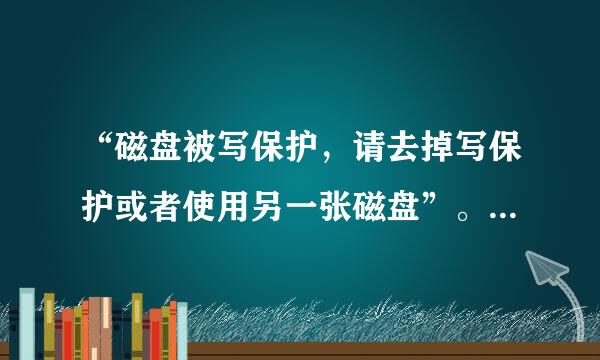 “磁盘被写保护，请去掉写保护或者使用另一张磁盘”。这是什么意思