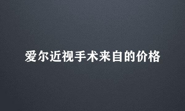 爱尔近视手术来自的价格