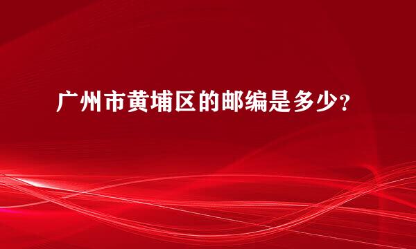 广州市黄埔区的邮编是多少？