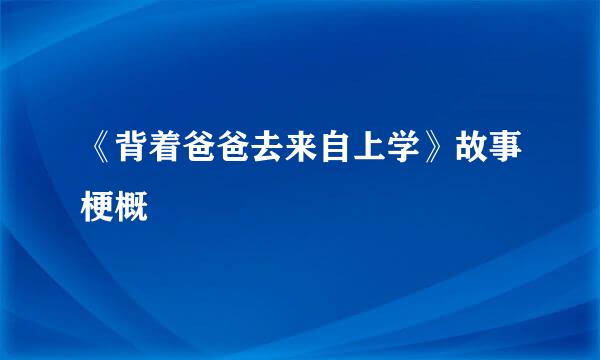 《背着爸爸去来自上学》故事梗概