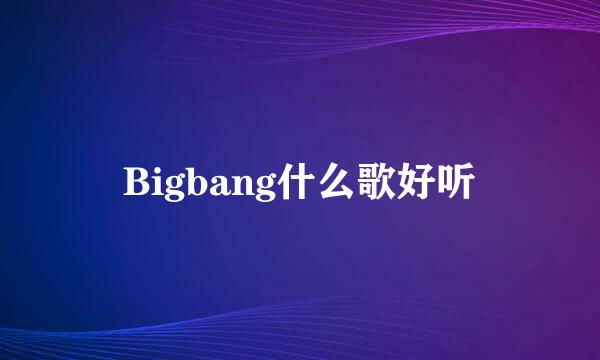 Bigbang什么歌好听