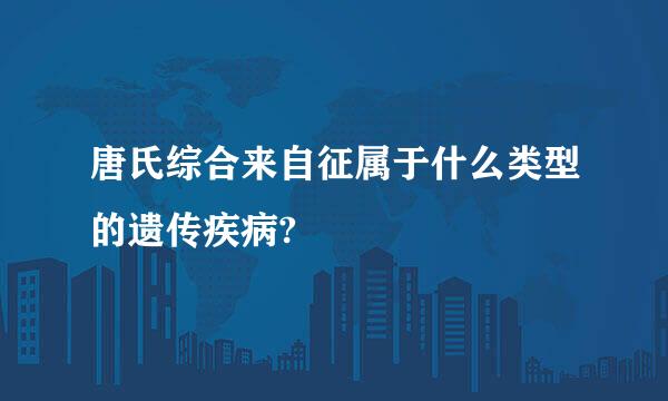 唐氏综合来自征属于什么类型的遗传疾病?