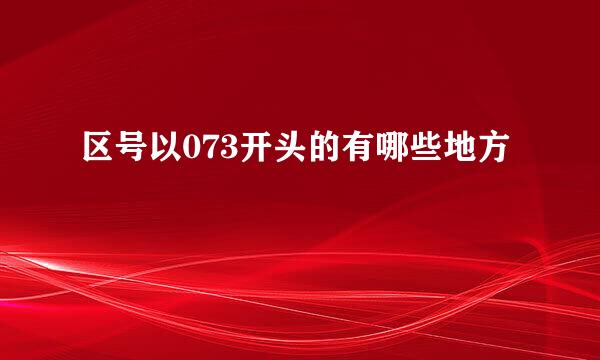 区号以073开头的有哪些地方