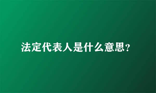 法定代表人是什么意思？