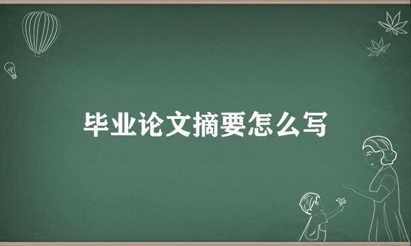 毕业论文摘要怎么写