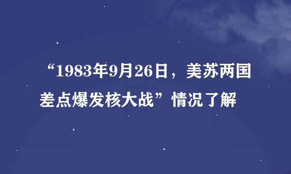 “1983年9月26日，美苏两国差点爆发核大战”情况了解