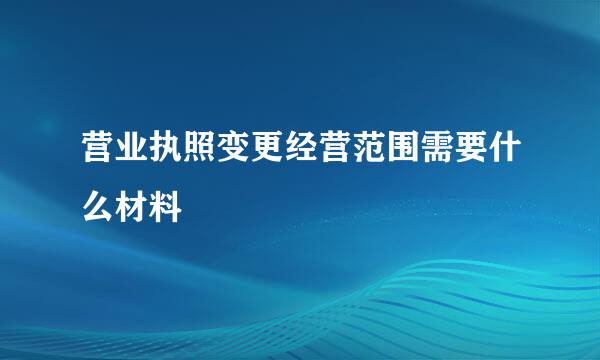 营业执照变更经营范围需要什么材料