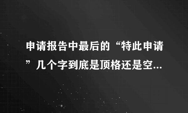 申请报告中最后的“特此申请”几个字到底是顶格还是空两格写，还有后来自面要加标点吗？