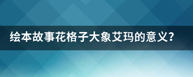 绘本故事花格子大象艾玛的意义？