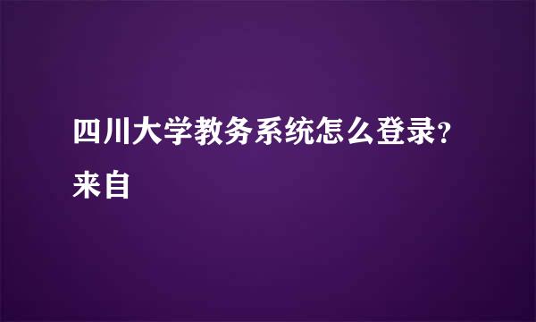 四川大学教务系统怎么登录？来自