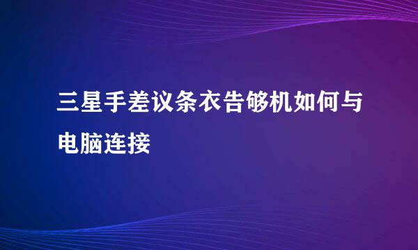 三星手差议条衣告够机如何与电脑连接