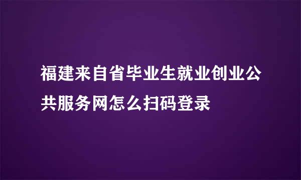 福建来自省毕业生就业创业公共服务网怎么扫码登录