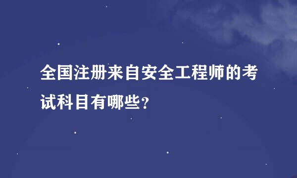 全国注册来自安全工程师的考试科目有哪些？