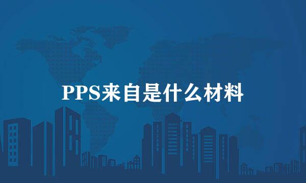 PPS来自是什么材料