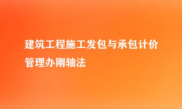 建筑工程施工发包与承包计价管理办刚轴法