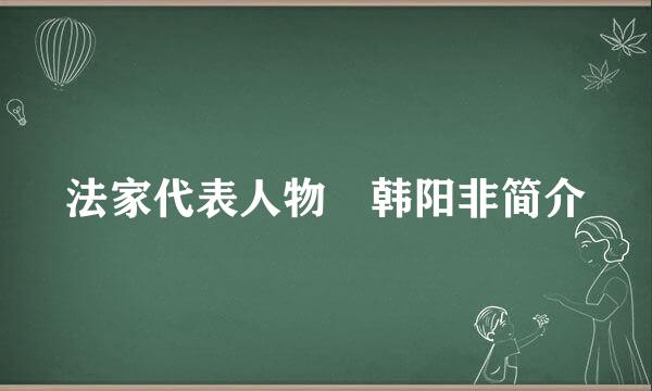 法家代表人物 韩阳非简介