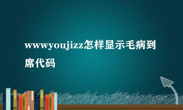 wwwyoujizz怎样显示毛病到席代码