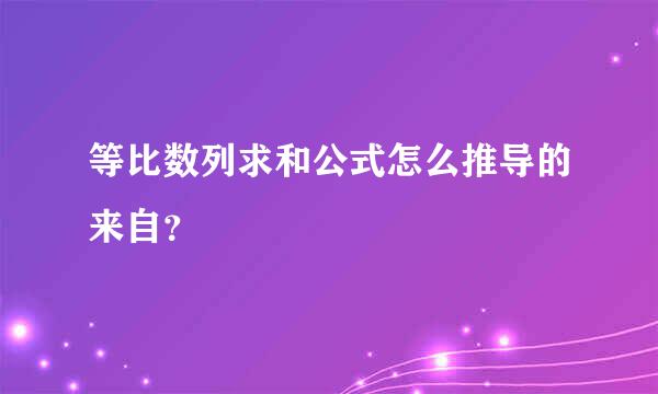 等比数列求和公式怎么推导的来自？