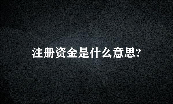 注册资金是什么意思?