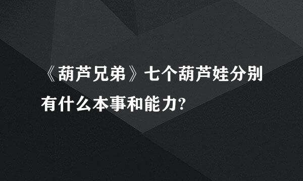 《葫芦兄弟》七个葫芦娃分别有什么本事和能力?