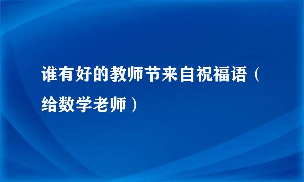 谁有好的教师节来自祝福语（给数学老师）