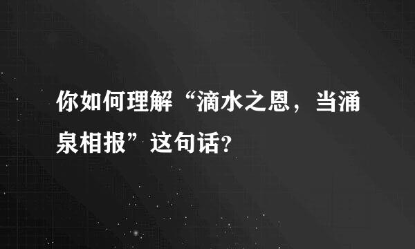 你如何理解“滴水之恩，当涌泉相报”这句话？