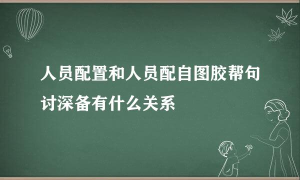 人员配置和人员配自图胶帮句讨深备有什么关系