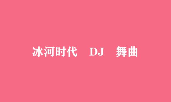 冰河时代 DJ 舞曲