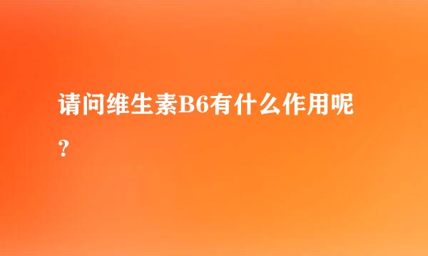 请问维生素B6有什么作用呢？