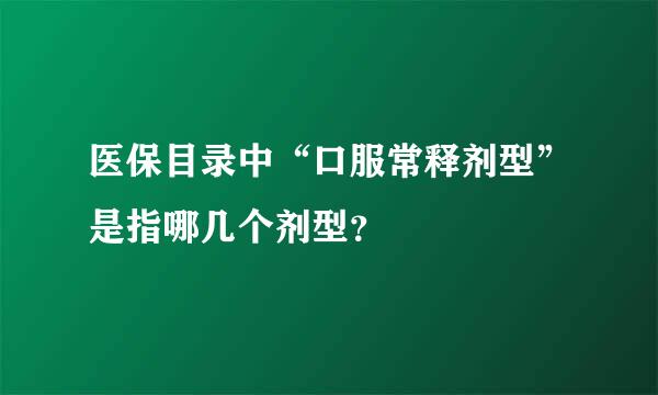 医保目录中“口服常释剂型”是指哪几个剂型？