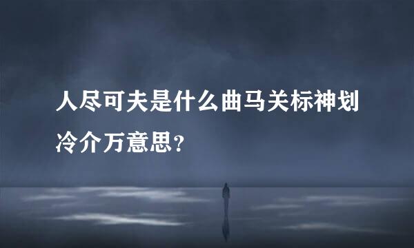 人尽可夫是什么曲马关标神划冷介万意思？