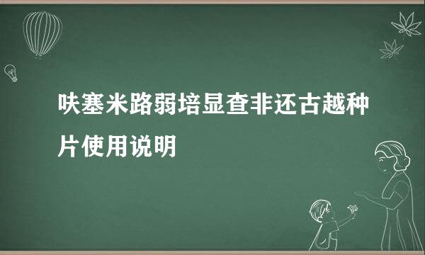 呋塞米路弱培显查非还古越种片使用说明