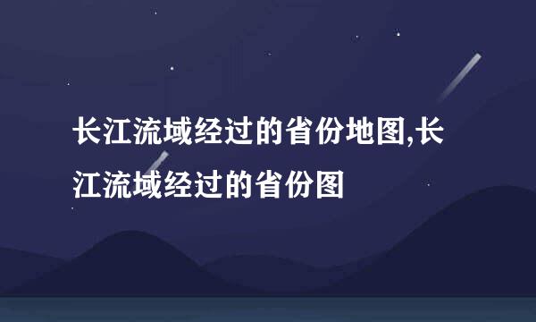 长江流域经过的省份地图,长江流域经过的省份图