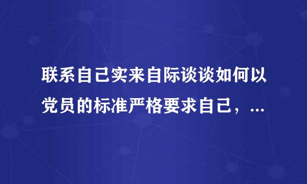 联系自己实来自际谈谈如何以党员的标准严格要求自己，争取早日加入党组织