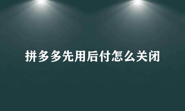 拼多多先用后付怎么关闭