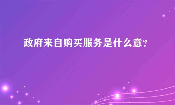 政府来自购买服务是什么意？